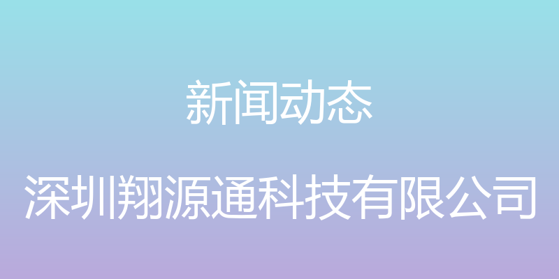 新闻动态 - 深圳翔源通科技有限公司